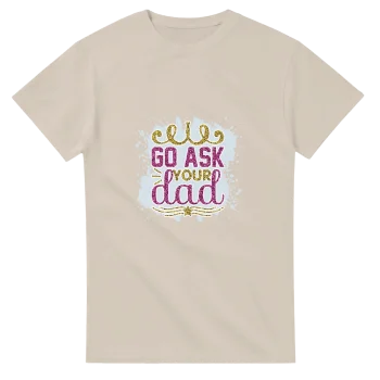 Go Ask Your Dad 01 Graphic T-Shirt | Unisex Tee - Funny Quotes, T-Shirts